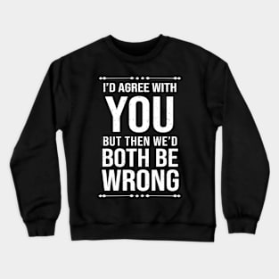 Hilarious I'D Agree With You But Then We'D Both Be Wrong Crewneck Sweatshirt